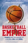 Basketball Empire : France and the Making of a Global NBA and WNBA - Book