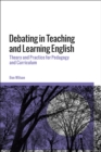Debating in Teaching and Learning English : Theory and Practice for Pedagogy and Curriculum - eBook