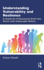 Understanding Vulnerability and Resilience : A Guide for Professional Staff who Work with Vulnerable Others - eBook