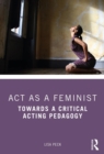 Act as a Feminist : Towards a Critical Acting Pedagogy - eBook