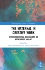 The Maternal in Creative Work : Intergenerational Discussions on Motherhood and Art - eBook