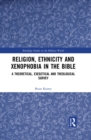 Religion, Ethnicity and Xenophobia in the Bible : A Theoretical, Exegetical and Theological Survey - eBook