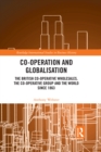 Co-operation and Globalisation : The British Co-operative Wholesales, the Co-operative Group and the World since 1863 - eBook