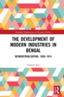 The Development of Modern Industries in Bengal : ReIndustrialisation, 1858-1914 - eBook