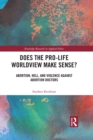 Does the Pro-Life Worldview Make Sense? : Abortion, Hell, and Violence Against Abortion Doctors - eBook