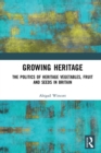 Growing Heritage : The Politics of Heritage Vegetables, Fruit and Seeds in Britain - eBook