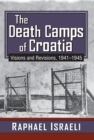 The Death Camps of Croatia : Visions and Revisions, 1941-1945 - eBook