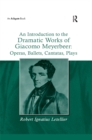 An Introduction to the Dramatic Works of Giacomo Meyerbeer: Operas, Ballets, Cantatas, Plays - eBook