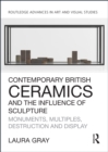 Contemporary British Ceramics and the Influence of Sculpture : Monuments, Multiples, Destruction and Display - eBook
