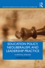 Education Policy, Neoliberalism, and Leadership Practice : A Critical Analysis - eBook