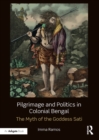 Pilgrimage and Politics in Colonial Bengal : The Myth of the Goddess Sati - eBook