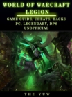 World of Warcraft Legion : Game Guide, Cheats, Hacks, Pc, Legendary, Dps Unofficial - eBook