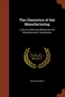 The Chemistry of Hat Manufacturing : Lectures Delivered Before the Hat Manufacturers' Association - Book