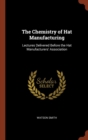 The Chemistry of Hat Manufacturing : Lectures Delivered Before the Hat Manufacturers' Association - Book