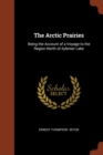 The Arctic Prairies : Being the Account of a Voyage to the Region North of Aylemer Lake - Book