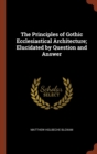 The Principles of Gothic Ecclesiastical Architecture; Elucidated by Question and Answer - Book