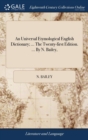 An Universal Etymological English Dictionary; ... the Twenty-First Edition. ... by N. Bailey, - Book