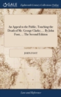 An Appeal to the Public, Touching the Death of Mr. George Clarke, ... by John Foot, ... the Second Edition - Book