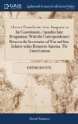 A Letter from Lieut. Gen. Burgoyne to His Constituents, Upon His Late Resignation; With the Correspondences Between the Secretaries of War and Him, Relative to His Return to America. the Third Edition - Book
