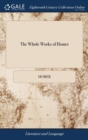 The Whole Works of Homer : Translated by Alexander Pope, Esquire. Containing the Iliad The Odyssey The Battle of the Frogs and Mice. Together With the Life of Homer - Book
