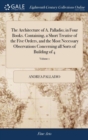 The Architecture of A. Palladio; In Four Books. Containing, a Short Treatise of the Five Orders, and the Most Necessary Observations Concerning All Sorts of Building of 4; Volume 1 - Book