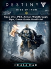 Destiny Rise of Iron : Xbox One, PS4, Armor, Walkthrough, Tips, Game Guide Unofficial - eBook