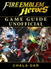 Fire Emblem Heroes Game Guide Unofficial - eBook