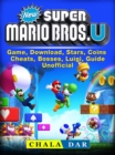 New Super Mario Bros U Game, Download, Stars, Coins, Cheats, Bosses, Luigi, Guide Unofficial - eBook