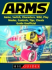 Arms Game, Switch, Characters, Wiki, Play, Modes, Controls, Tips, Cheats, Guide Unofficial - eBook