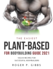 The Easiest Plant-Based for Bodybuilding Guide 2021 : Vegan Recipes for Successful Bodybuilders. - Book