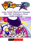 Super Bomberman R Game, Switch, Characters, Gameplay, DLC, Wiki, Multiplayer, Cheats, Guide Unofficial - eBook