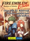 Fire Emblem Echoes Shadows of Valentia, Classes, ROM, DLC, Walkthrough, Characters, Gameplay, Game Guide Unofficial - eBook