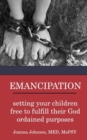 Emancipation : setting your children free to fulfill their God ordained purposes - Book