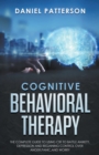 Cognitive Behavioral Therapy : The Complete Guide to Using CBT to Battle Anxiety, Depression and Regaining Control over Anger. - Book