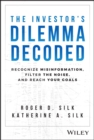 The Investor's Dilemma Decoded : Recognize Misinformation, Filter the Noise, and Reach Your Goals - eBook