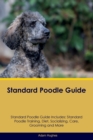 Standard Poodle Guide Standard Poodle Guide Includes : Standard Poodle Training, Diet, Socializing, Care, Grooming, Breeding and More - Book