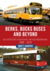 Berks, Bucks Buses and Beyond : Bus Operators in Berkshire and Buckinghamshire 1986-2010 - Book