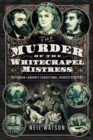 The Murder of the Whitechapel Mistress : Victorian London's Sensational Murder Mystery - Book