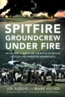 Spitfire Groundcrew Under Fire : An RAF ‘Erk’s’ War from the Battle of Britain to D-Day and Operation Bodenplatte - Book