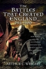 The Battles That Created England 793-1100 : How Alfred and his Successors Defeated the Vikings to Unite the Kingdoms - Book