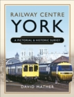 Railway Centre York : A Pictorial & Historic Survey - eBook