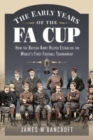The Early Years of the FA Cup : How the British Army Helped Establish the World's First Football Tournament - Book