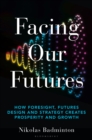 Facing Our Futures : How Foresight, Futures Design and Strategy Creates Prosperity and Growth - eBook