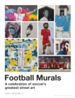 Football Murals : A Celebration of Soccer's Greatest Street Art: Shortlisted for the Sunday Times Sports Book Awards 2023 - eBook