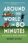 Around the World in 80 Minutes : In Search of Rugby Greatness - Book