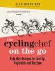 The Cycling Chef On the Go : Ride Day Recipes to Fuel Up, Replenish and Restore - eBook