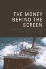 The Money Behind the Screen : A History of British Film Finance, 1945-1985 - eBook