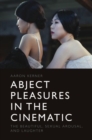 Abject Pleasures in the Cinematic : The Beautiful, Sexual Arousal, and Laughter - Book