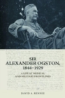Sir Alexander Ogston, 1844-1929 : A Life at Medical and Military Frontlines - Book