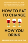 How to Eat to Change How You Drink : Heal Your Gut, Mend Your Mind and Improve Nutrition to Change Your Relationship with Alcohol - eBook